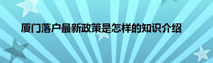 厦门落户最新政策是怎样的知识介绍