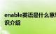 enable英语是什么意思 enable是什么意思知识介绍