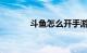斗鱼怎么开手游直播知识介绍