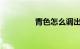 青色怎么调出来知识介绍