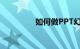 如何做PPT幻灯知识介绍