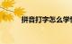 拼音打字怎么学快一点知识介绍