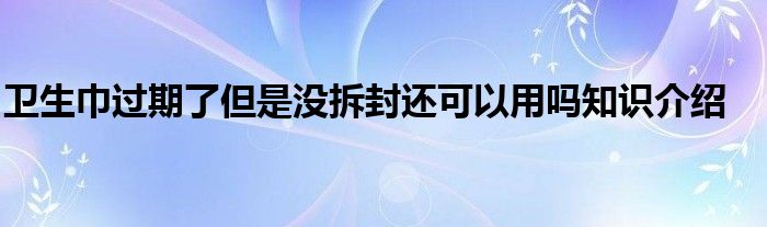 卫生巾过期了但是没拆封还可以用吗知识介绍