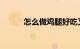 怎么做鸡腿好吃又简单知识介绍