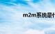 m2m系统是什么知识介绍
