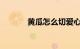 黄瓜怎么切爱心图形知识介绍