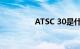 ATSC 30是什么知识介绍