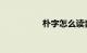 朴字怎么读音知识介绍