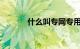 什么叫专网专用流量知识介绍