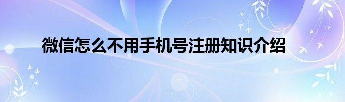 微信怎么不用手机号注册知识介绍