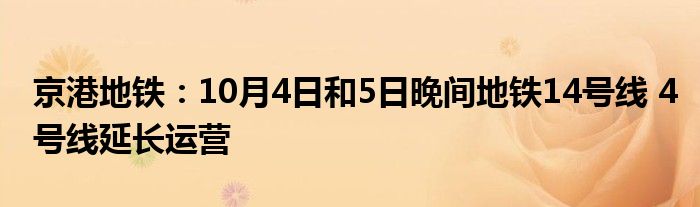 京港地铁：10月4日和5日晚间地铁14号线 4号线延长运营
