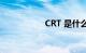 CRT 是什么知识介绍
