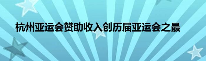 杭州亚运会赞助收入创历届亚运会之最