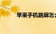苹果手机跳屏怎么解决知识介绍