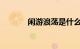 闲游浪荡是什么意思知识介绍