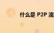什么是 P2P 流媒体知识介绍