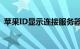 苹果ID显示连接服务器时出现问题知识介绍