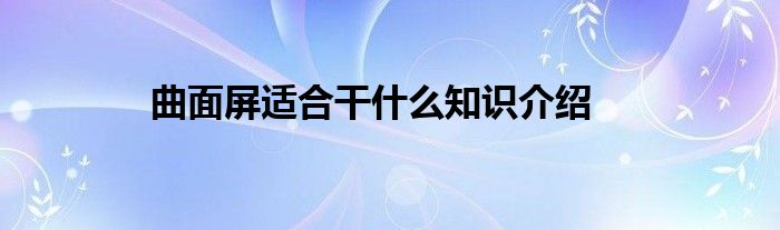 曲面屏适合干什么知识介绍