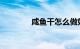 咸鱼干怎么做好吃知识介绍