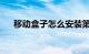 移动盒子怎么安装第三方软件知识介绍