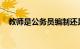 教师是公务员编制还是事业编制知识介绍