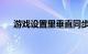 游戏设置里垂直同步有什么用知识介绍