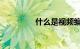 什么是视频编码知识介绍