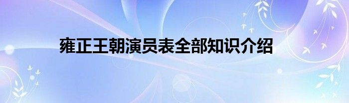 雍正王朝演员表全部知识介绍