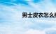 男士皮衣怎么搭配知识介绍