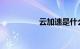 云加速是什么知识介绍