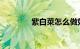 紫白菜怎么做好吃知识介绍