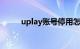 uplay账号停用怎么解除知识介绍