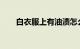 白衣服上有油渍怎么洗干净知识介绍