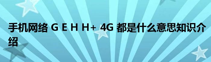 手机网络 G E H H+ 4G 都是什么意思知识介绍