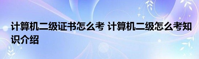 计算机二级证书怎么考 计算机二级怎么考知识介绍