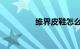 维界皮鞋怎么样知识介绍