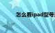 怎么看ipad型号是多少知识介绍