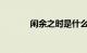 闲余之时是什么意思知识介绍