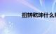 扭转乾坤什么意思知识介绍
