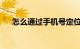 怎么通过手机号定位他人位置知识介绍