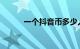 一个抖音币多少人民币知识介绍