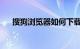 搜狗浏览器如何下载网页视频知识介绍