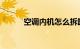 空调内机怎么拆卸清洗知识介绍