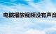 电脑播放视频没有声音是什么原因知识介绍