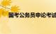 国考公务员申论考试时间多长知识介绍