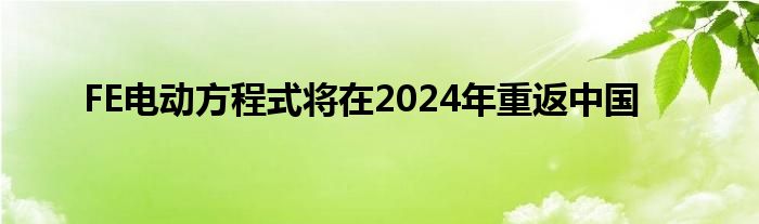 FE电动方程式将在2024年重返中国