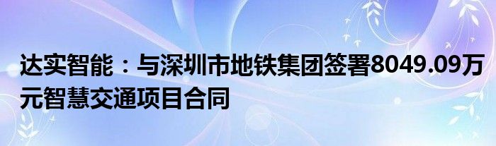 达实智能：与深圳市地铁集团签署8049.09万元智慧交通项目合同