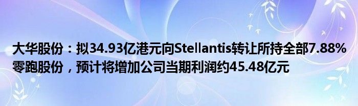 大华股份：拟34.93亿港元向Stellantis转让所持全部7.88%零跑股份，预计将增加公司当期利润约45.48亿元