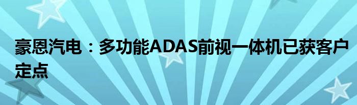 豪恩汽电：多功能ADAS前视一体机已获客户定点