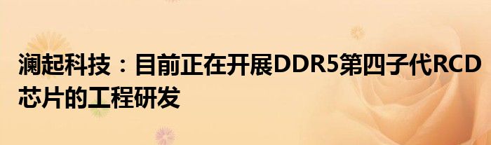 澜起科技：目前正在开展DDR5第四子代RCD芯片的工程研发